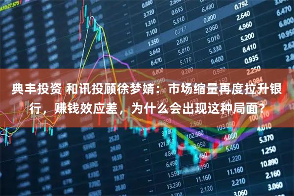 典丰投资 和讯投顾徐梦婧：市场缩量再度拉升银行，赚钱效应差，为什么会出现这种局面？