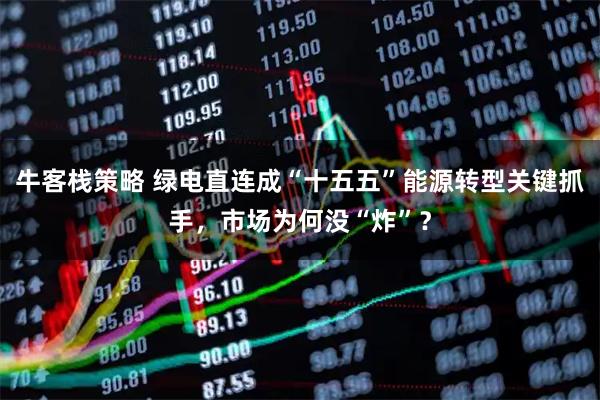 牛客栈策略 绿电直连成“十五五”能源转型关键抓手，市场为何没“炸”？