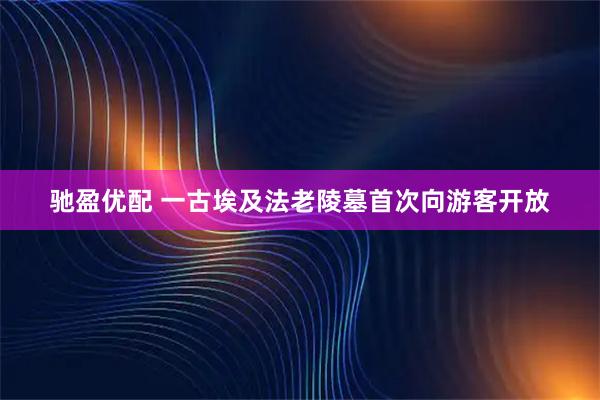 驰盈优配 一古埃及法老陵墓首次向游客开放