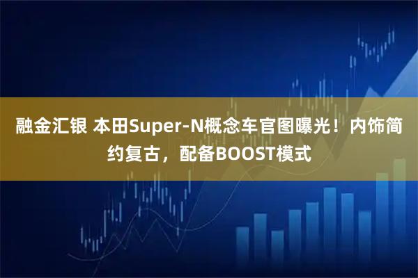 融金汇银 本田Super-N概念车官图曝光！内饰简约复古，配备BOOST模式