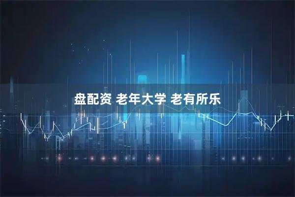 盘配资 老年大学 老有所乐