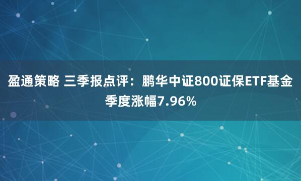 盈通策略 三季报点评:鹏华中证800证保ETF基金季度涨幅7.96%