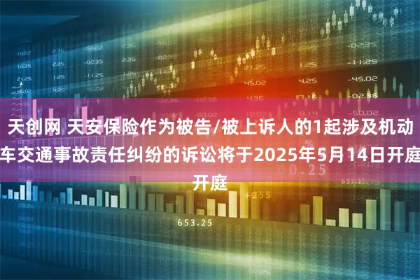 天创网 天安保险作为被告/被上诉人的1起涉及机动车交通事故责任纠纷的诉讼将于2025年5月14日开庭
