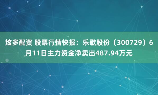 炫多配资 股票行情快报：乐歌股份（300729）6月11日主力资金净卖出487.94万元