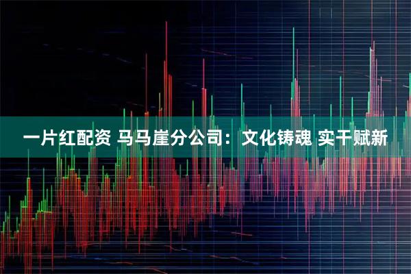 一片红配资 马马崖分公司:文化铸魂 实干赋新