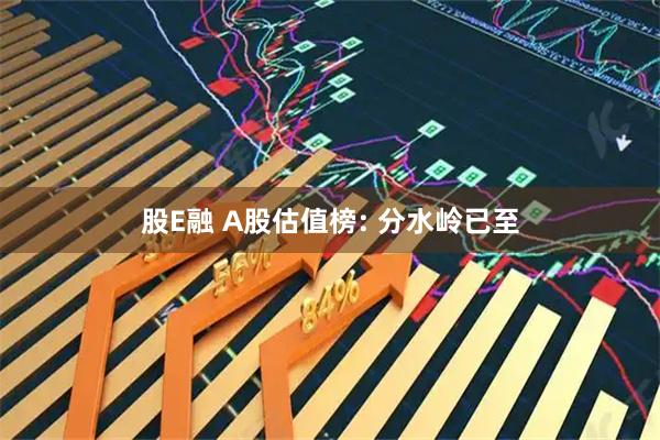 股E融 A股估值榜: 分水岭已至