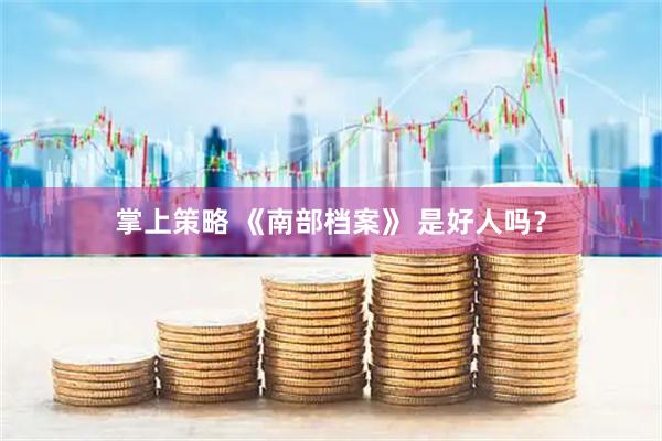 掌上策略 《南部档案》 是好人吗?